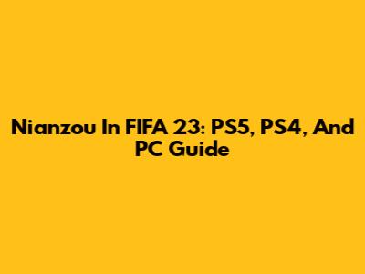 Nianzou In FIFA 23: PS5, PS4, And PC Guide