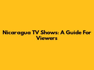 Nicaragua TV Shows: A Guide For Viewers