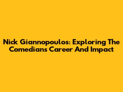 Nick Giannopoulos: Exploring The Comedian's Career And Impact