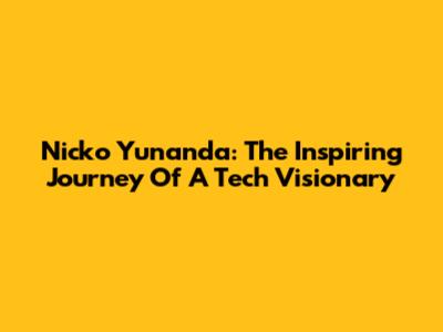 Nicko Yunanda: The Inspiring Journey Of A Tech Visionary