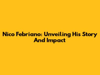 Nico Febriano: Unveiling His Story And Impact