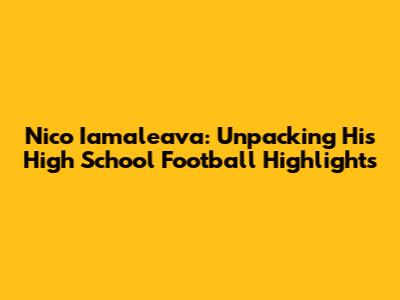 Nico Iamaleava: Unpacking His High School Football Highlights