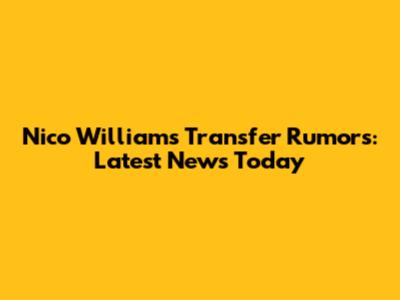 Nico Williams Transfer Rumors: Latest News Today
