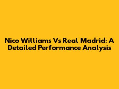 Nico Williams Vs Real Madrid: A Detailed Performance Analysis