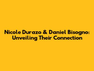Nicole Durazo & Daniel Bisogno: Unveiling Their Connection