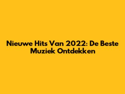 Nieuwe Hits Van 2022: De Beste Muziek Ontdekken