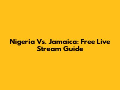 Nigeria Vs. Jamaica: Free Live Stream Guide