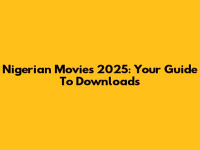 Nigerian Movies 2025: Your Guide To Downloads