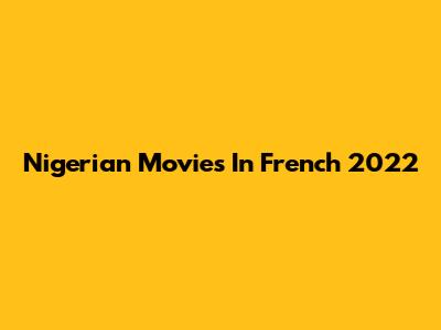 Nigerian Movies In French 2022