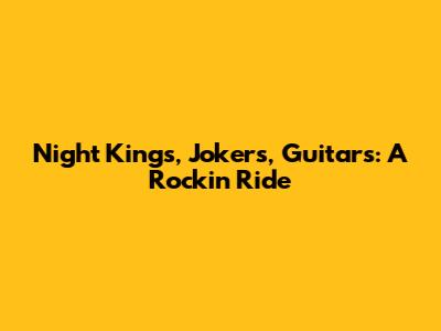 Night Kings, Jokers, Guitars: A Rockin' Ride