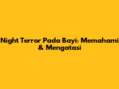 Night Terror Pada Bayi: Memahami & Mengatasi