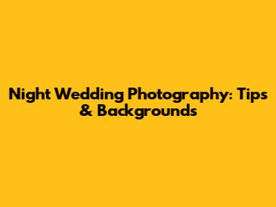 Night Wedding Photography: Tips & Backgrounds