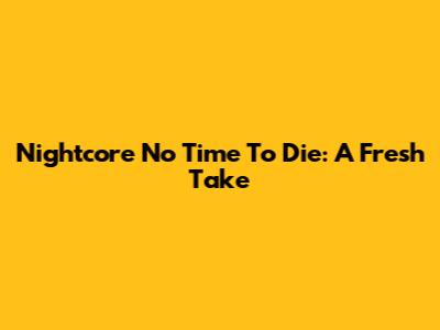 Nightcore No Time To Die: A Fresh Take
