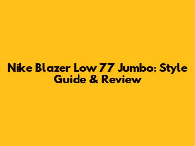 Nike Blazer Low '77 Jumbo: Style Guide & Review
