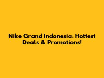 Nike Grand Indonesia: Hottest Deals & Promotions!