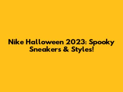 Nike Halloween 2023: Spooky Sneakers & Styles!