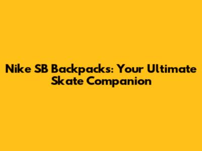 Nike SB Backpacks: Your Ultimate Skate Companion