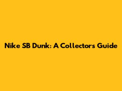 Nike SB Dunk: A Collector's Guide