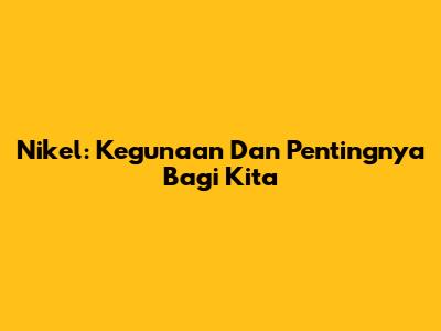 Nikel: Kegunaan Dan Pentingnya Bagi Kita