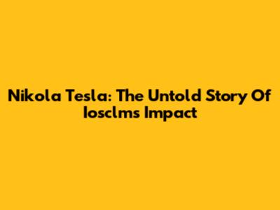 Nikola Tesla: The Untold Story Of Iosclms Impact