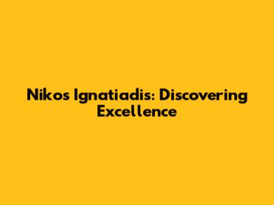 Nikos Ignatiadis: Discovering Excellence