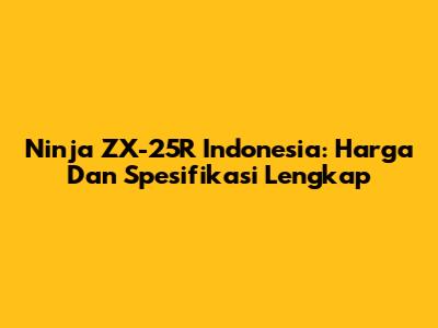 Ninja ZX-25R Indonesia: Harga Dan Spesifikasi Lengkap