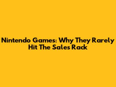 Nintendo Games: Why They Rarely Hit The Sales Rack