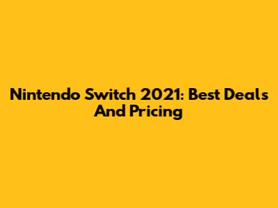 Nintendo Switch 2021: Best Deals And Pricing