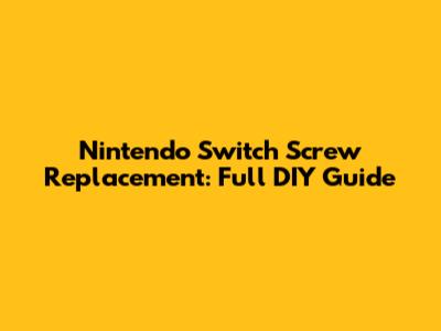 Nintendo Switch Screw Replacement: Full DIY Guide