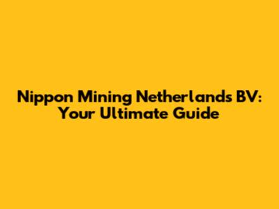 Nippon Mining Netherlands BV: Your Ultimate Guide