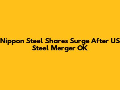 Nippon Steel Shares Surge After US Steel Merger OK