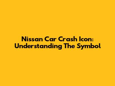 Nissan Car Crash Icon: Understanding The Symbol