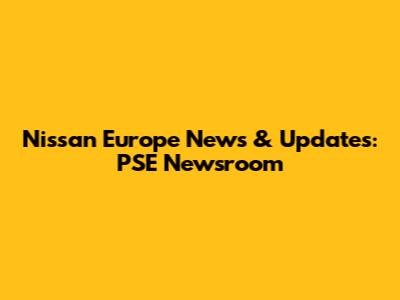 Nissan Europe News & Updates: PSE Newsroom