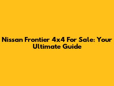 Nissan Frontier 4x4 For Sale: Your Ultimate Guide