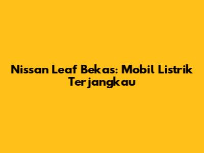 Nissan Leaf Bekas: Mobil Listrik Terjangkau
