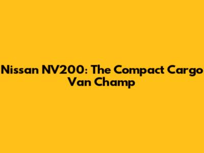 Nissan NV200: The Compact Cargo Van Champ
