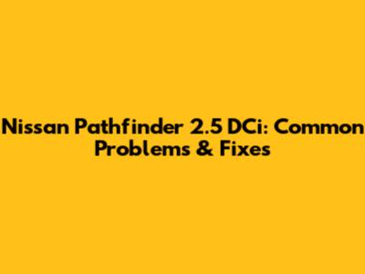 Nissan Pathfinder 2.5 DCi: Common Problems & Fixes