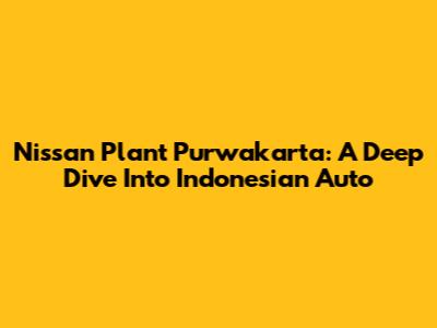 Nissan Plant Purwakarta: A Deep Dive Into Indonesian Auto