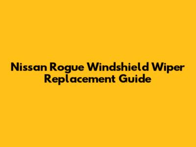 Nissan Rogue Windshield Wiper Replacement Guide