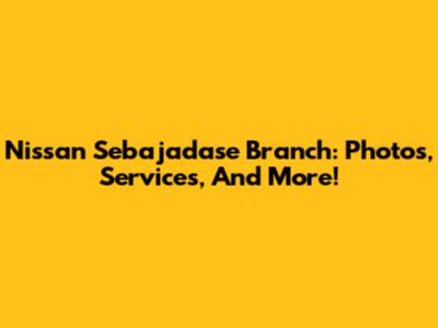 Nissan Sebajadase Branch: Photos, Services, And More!