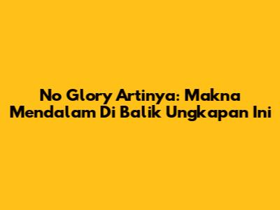 No Glory Artinya: Makna Mendalam Di Balik Ungkapan Ini