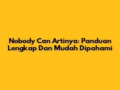 Nobody Can Artinya: Panduan Lengkap Dan Mudah Dipahami