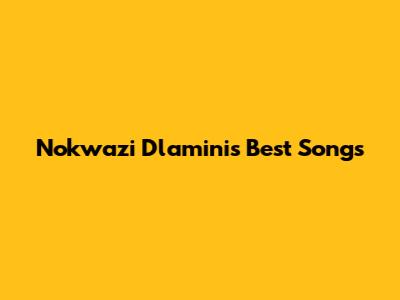 Nokwazi Dlamini's Best Songs