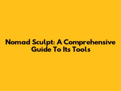 Nomad Sculpt: A Comprehensive Guide To Its Tools