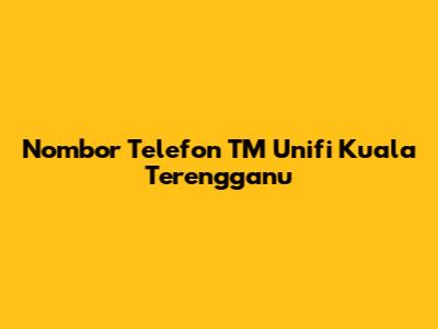 Nombor Telefon TM Unifi Kuala Terengganu