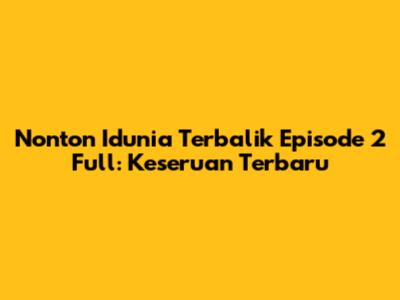 Nonton "Idunia Terbalik" Episode 2 Full: Keseruan Terbaru