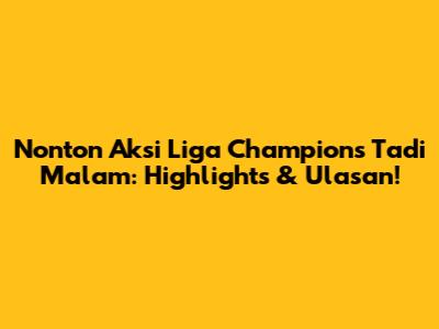 Nonton Aksi Liga Champions Tadi Malam: Highlights & Ulasan!