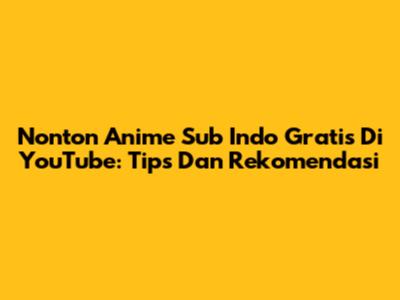 Nonton Anime Sub Indo Gratis Di YouTube: Tips Dan Rekomendasi