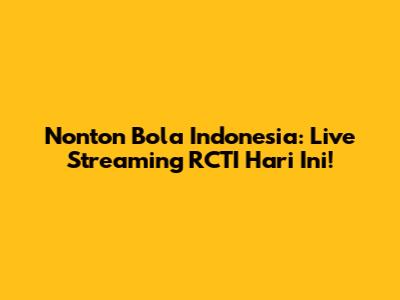 Nonton Bola Indonesia: Live Streaming RCTI Hari Ini!
