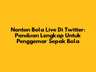 Nonton Bola Live Di Twitter: Panduan Lengkap Untuk Penggemar Sepak Bola